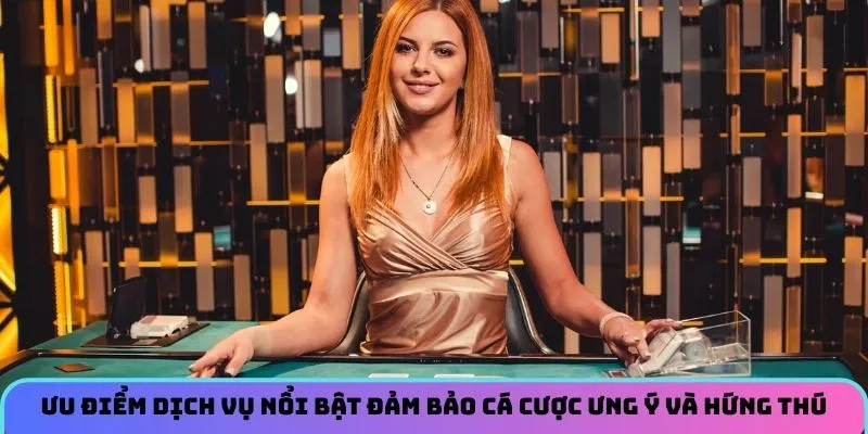 Ưu điểm dịch vụ nổi bật đảm bảo cá cược ưng ý và hứng thú 