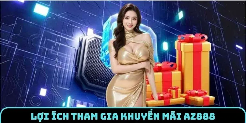 Lợi ích khi tham gia vào khuyến mãi AZ888